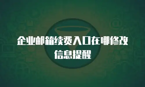 企业邮箱续费入口在哪修改信息提醒