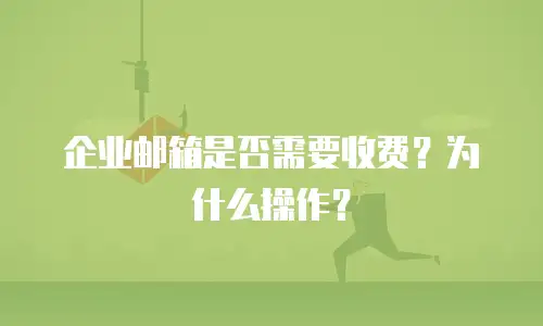 企业邮箱是否需要收费？为什么操作？