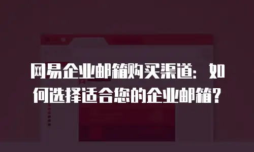 网易企业邮箱购买渠道：如何选择适合您的企业邮箱？