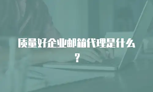 质量好企业邮箱代理是什么？
