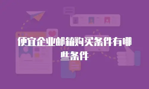 便宜企业邮箱购买条件有哪些条件