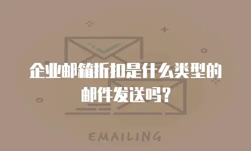 企业邮箱折扣是什么类型的邮件发送吗?