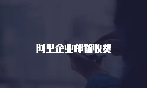 阿里企业邮箱收费
