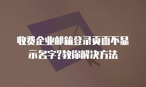 收费企业邮箱登录页面不显示名字?教你解决方法