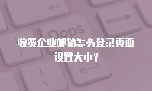 收费企业邮箱怎么登录页面设置大小？