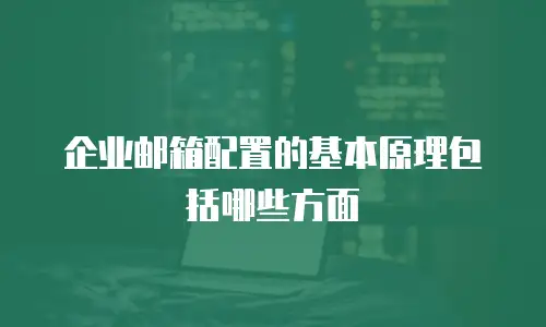 企业邮箱配置的基本原理包括哪些方面