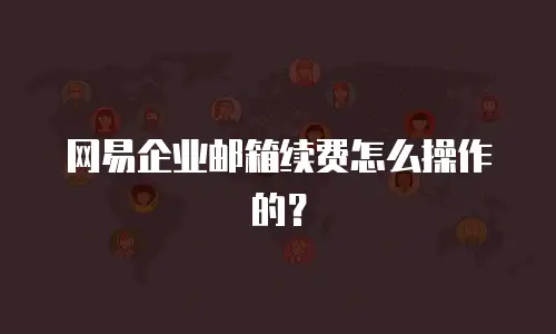 网易企业邮箱续费怎么操作的？