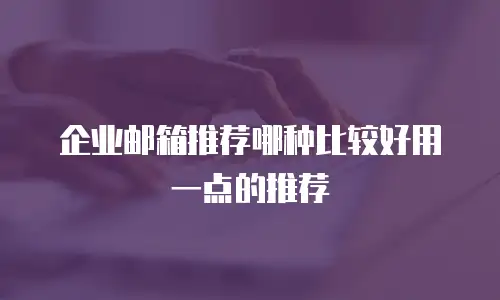 企业邮箱推荐哪种比较好用一点的推荐