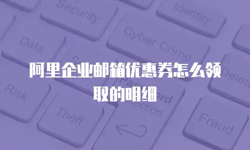 阿里企业邮箱优惠券怎么领取的明细