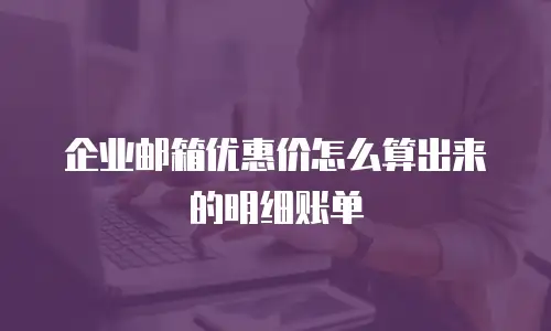 企业邮箱优惠价怎么算出来的明细账单