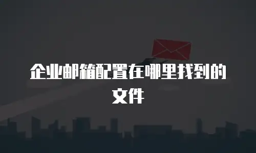企业邮箱配置在哪里找到的文件