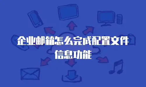 企业邮箱怎么完成配置文件信息功能
