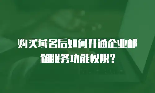 购买域名后如何开通企业邮箱服务功能权限？