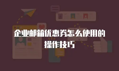 企业邮箱优惠券怎么使用的操作技巧