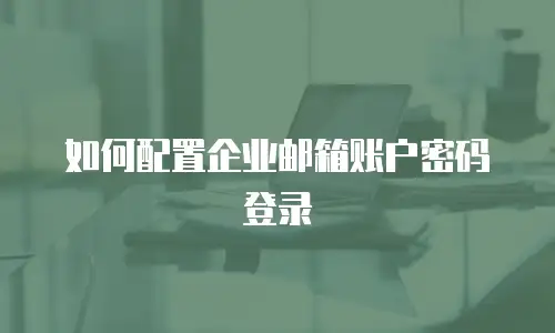 如何配置企业邮箱账户密码登录