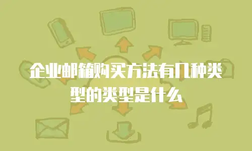 企业邮箱购买方法有几种类型的类型是什么