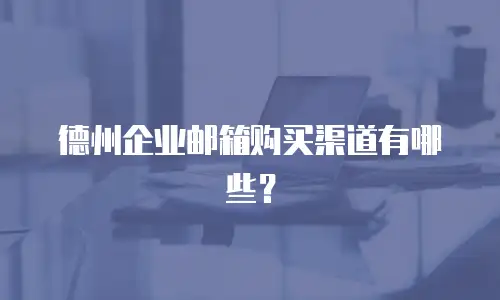 德州企业邮箱购买渠道有哪些？