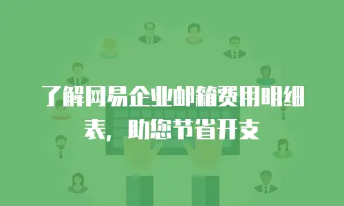 了解网易企业邮箱费用明细表,助您节省开支