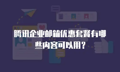 腾讯企业邮箱优惠套餐有哪些内容可以用？