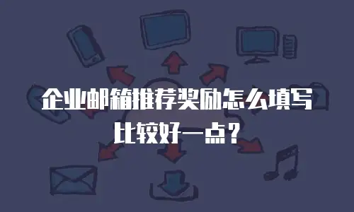 企业邮箱推荐奖励怎么填写比较好一点？