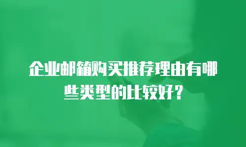 企业邮箱购买推荐理由有哪些类型的比较好?