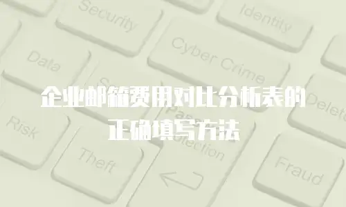 企业邮箱费用对比分析表的正确填写方法