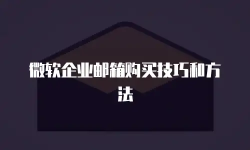 微软企业邮箱购买技巧和方法