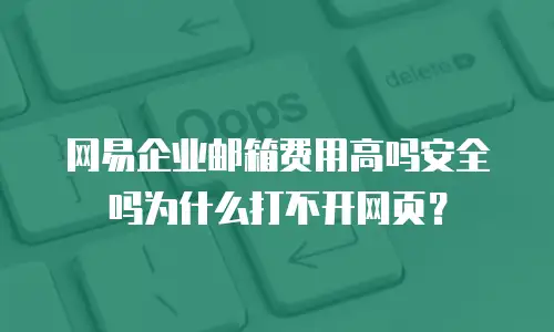 网易企业邮箱费用高吗安全吗为什么打不开网页？