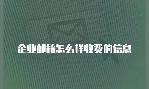 企业邮箱怎么样收费的信息