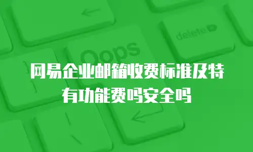 网易企业邮箱收费标准及特有功能费吗安全吗