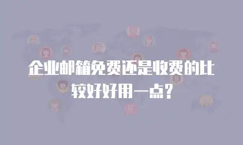 企业邮箱免费还是收费的比较好好用一点?