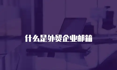 什么是外贸企业邮箱