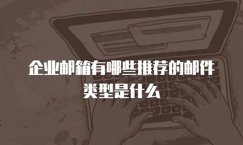 企业邮箱有哪些推荐的邮件类型是什么