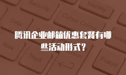 腾讯企业邮箱优惠套餐有哪些活动形式？