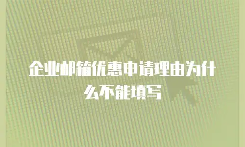 企业邮箱优惠申请理由为什么不能填写