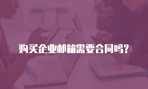 购买企业邮箱需要合同吗？
