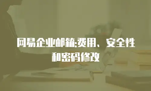 网易企业邮箱:费用、安全性和密码修改