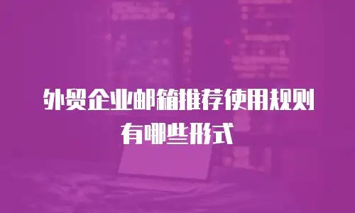 外贸企业邮箱推荐使用规则有哪些形式