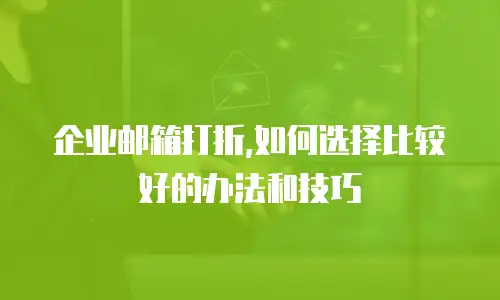 企业邮箱打折,如何选择比较好的办法和技巧
