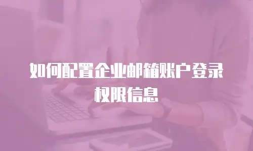 如何配置企业邮箱账户登录权限信息