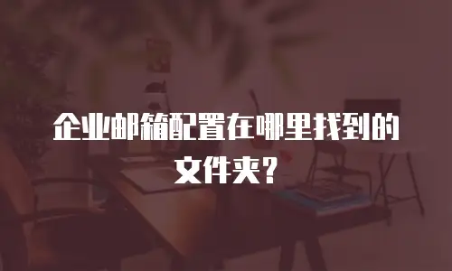 企业邮箱配置在哪里找到的文件夹？