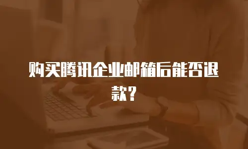 购买腾讯企业邮箱后能否退款?