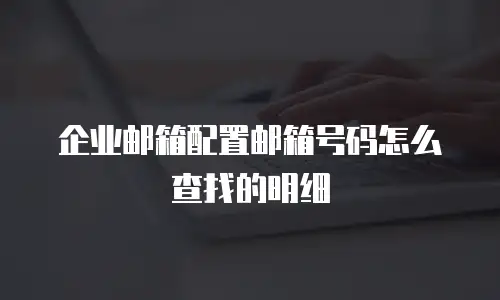 企业邮箱配置邮箱号码怎么查找的明细