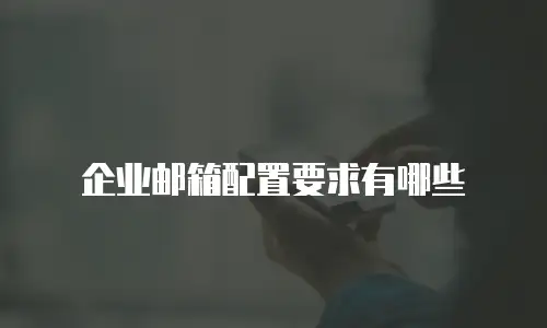 企业邮箱配置要求有哪些