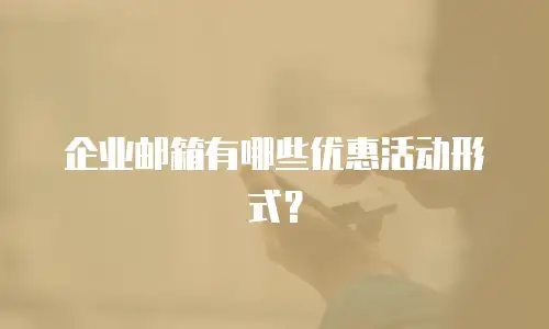 企业邮箱有哪些优惠活动形式？