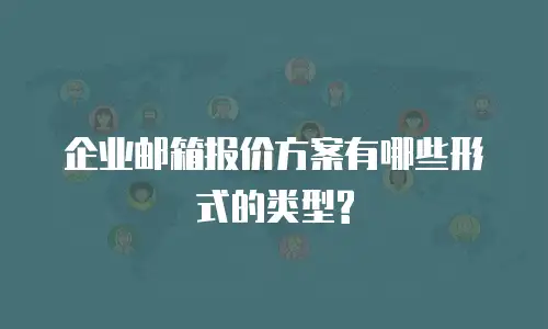 企业邮箱报价方案有哪些形式的类型?