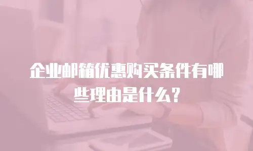 企业邮箱优惠购买条件有哪些理由是什么？