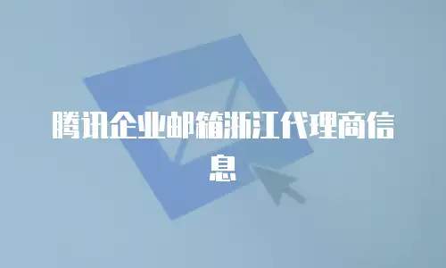 腾讯企业邮箱浙江代理商信息