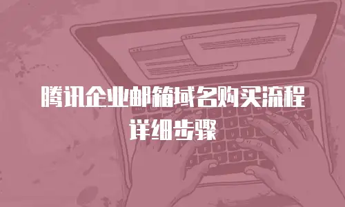 腾讯企业邮箱域名购买流程详细步骤