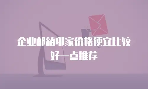 企业邮箱哪家价格便宜比较好一点推荐
